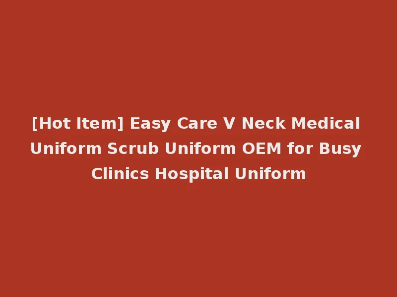 [Hot Item] Easy Care V Neck Medical Uniform Scrub Uniform OEM for Busy Clinics Hospital Uniform