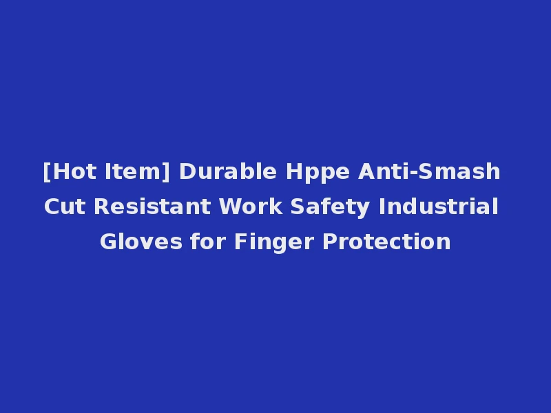 [Hot Item] Durable Hppe Anti-Smash Cut Resistant Work Safety Industrial Gloves for Finger Protection