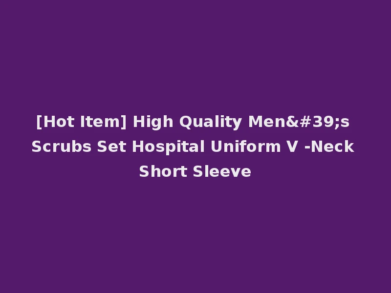 [Hot Item] High Quality Men's Scrubs Set Hospital Uniform V -Neck Short Sleeve