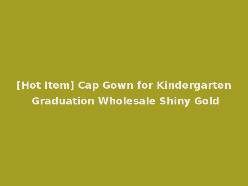 [Hot Item] Cap Gown for Kindergarten Graduation Wholesale Shiny Gold