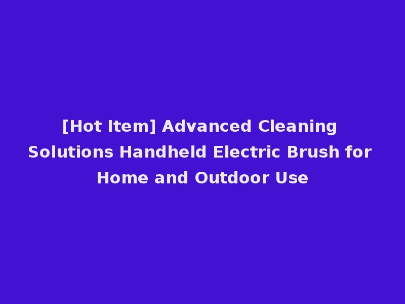 [Hot Item] Advanced Cleaning Solutions Handheld Electric Brush for Home and Outdoor Use