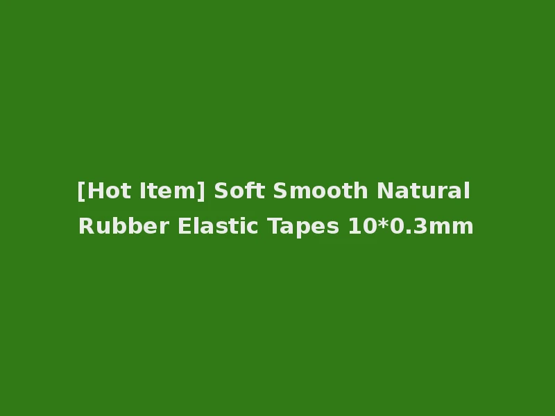 [Hot Item] Soft Smooth Natural Rubber Elastic Tapes 10*0.3mm