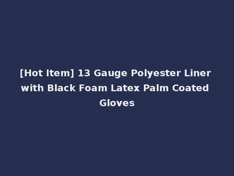 [Hot Item] 13 Gauge Polyester Liner with Black Foam Latex Palm Coated Gloves