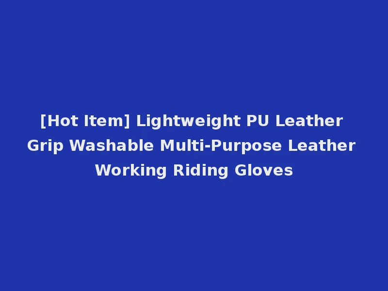 [Hot Item] Lightweight PU Leather Grip Washable Multi-Purpose Leather Working Riding Gloves