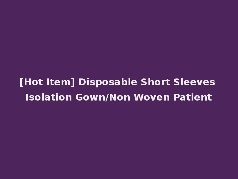 [Hot Item] Disposable Short Sleeves Isolation Gown/Non Woven Patient