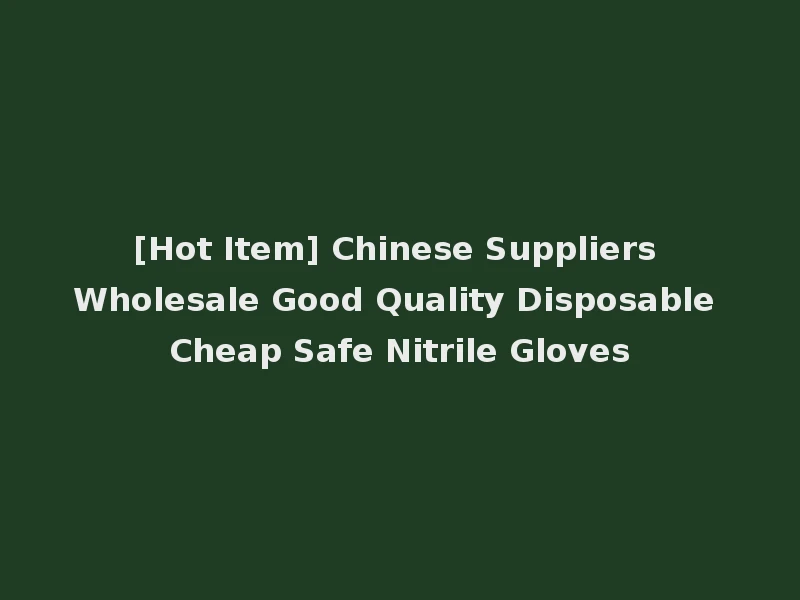[Hot Item] Chinese Suppliers Wholesale Good Quality Disposable Cheap Safe Nitrile Gloves