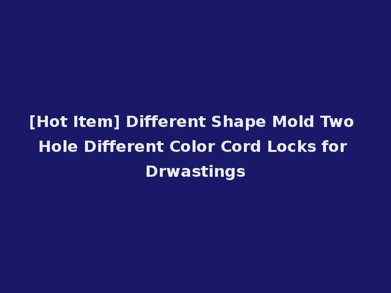 [Hot Item] Different Shape Mold Two Hole Different Color Cord Locks for Drwastings