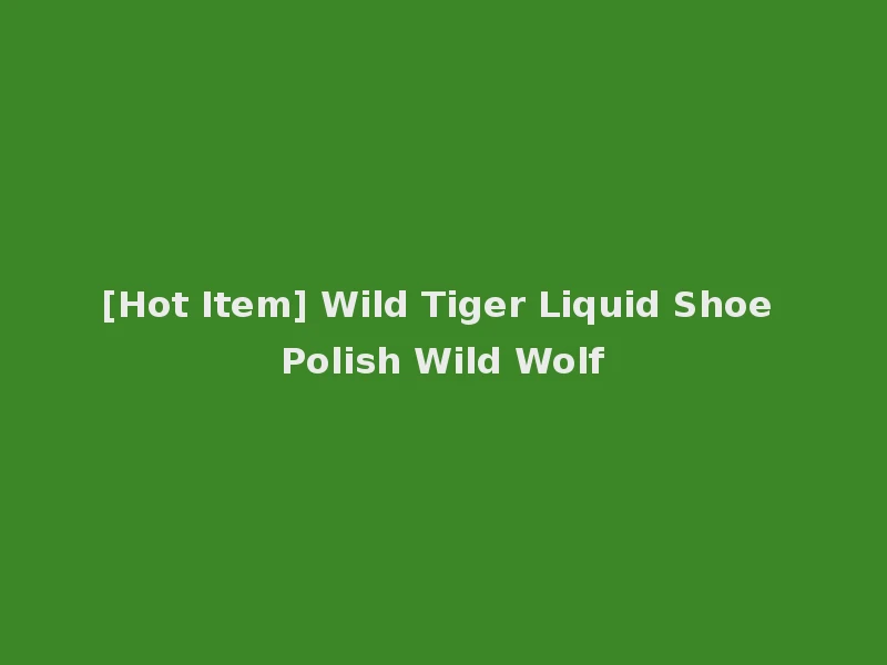 [Hot Item] Wild Tiger Liquid Shoe Polish Wild Wolf