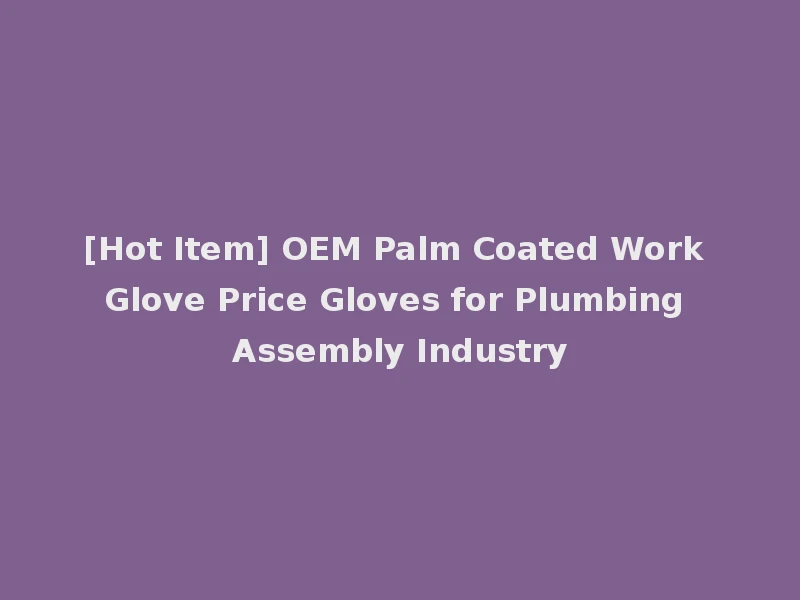 [Hot Item] OEM Palm Coated Work Glove Price Gloves for Plumbing Assembly Industry