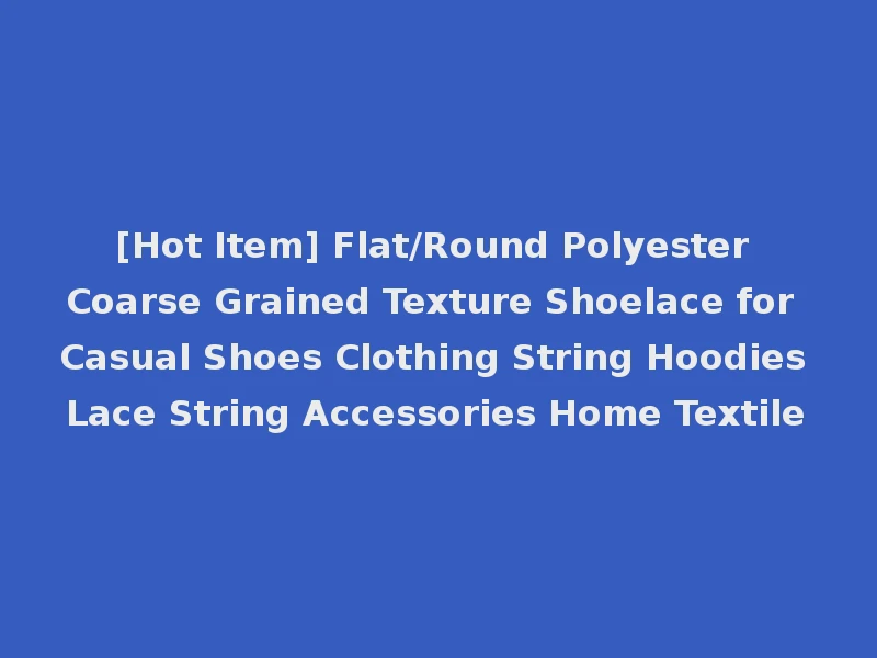 [Hot Item] Flat/Round Polyester Coarse Grained Texture Shoelace for Casual Shoes Clothing String Hoodies Lace String Accessories Home Textile