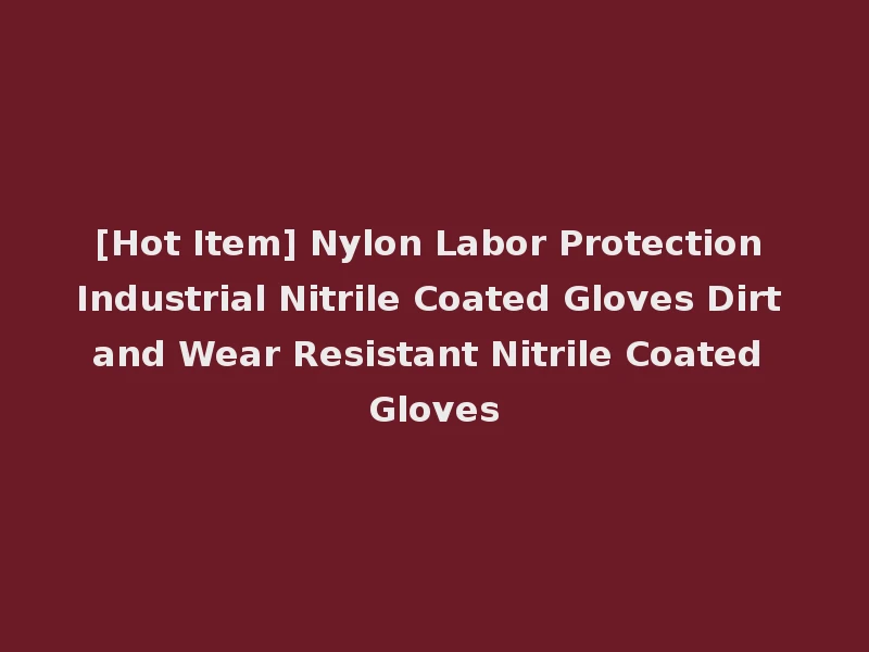 [Hot Item] Nylon Labor Protection Industrial Nitrile Coated Gloves Dirt and Wear Resistant Nitrile Coated Gloves
