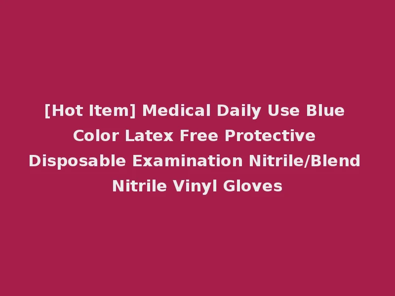 [Hot Item] Medical Daily Use Blue Color Latex Free Protective Disposable Examination Nitrile/Blend Nitrile Vinyl Gloves