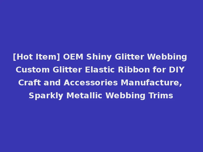[Hot Item] OEM Shiny Glitter Webbing Custom Glitter Elastic Ribbon for DIY Craft and Accessories Manufacture, Sparkly Metallic Webbing Trims