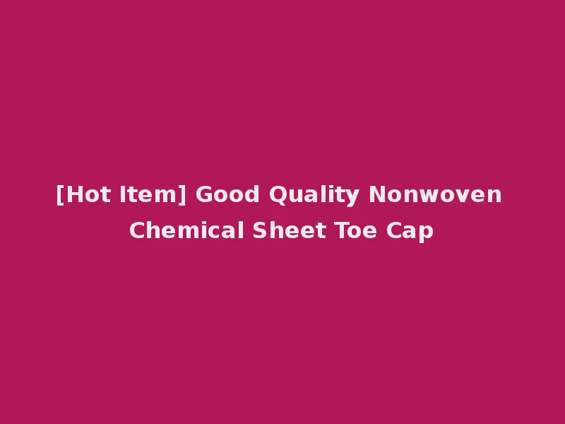 [Hot Item] Good Quality Nonwoven Chemical Sheet Toe Cap