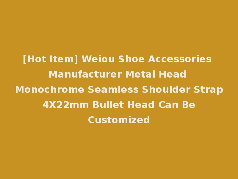 [Hot Item] Weiou Shoe Accessories Manufacturer Metal Head Monochrome Seamless Shoulder Strap 4X22mm Bullet Head Can Be Customized