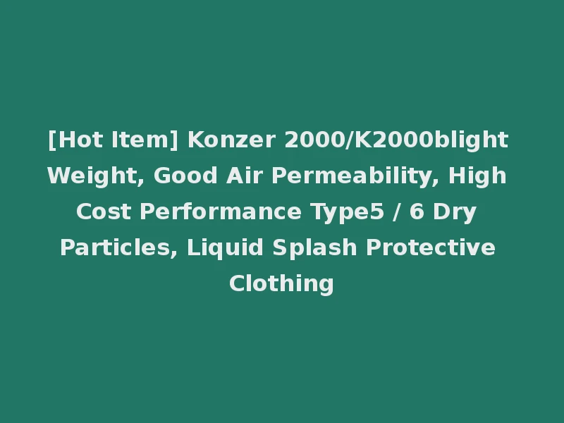 [Hot Item] Konzer 2000/K2000blight Weight, Good Air Permeability, High Cost Performance Type5 / 6 Dry Particles, Liquid Splash Protective Clothing