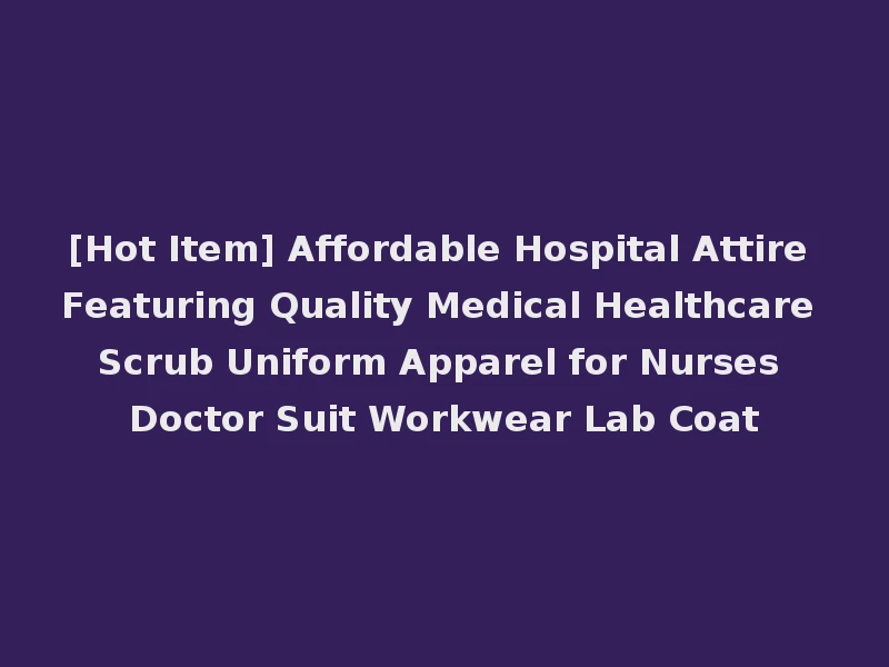 [Hot Item] Affordable Hospital Attire Featuring Quality Medical Healthcare Scrub Uniform Apparel for Nurses Doctor Suit Workwear Lab Coat
