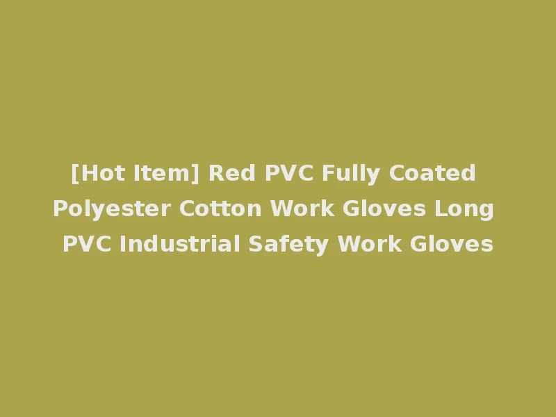 [Hot Item] Red PVC Fully Coated Polyester Cotton Work Gloves Long PVC Industrial Safety Work Gloves