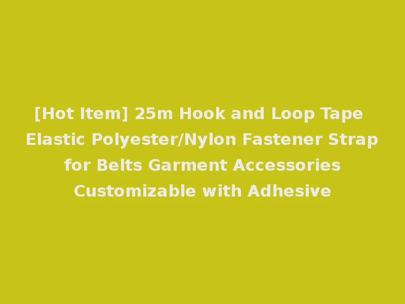 [Hot Item] 25m Hook and Loop Tape Elastic Polyester/Nylon Fastener Strap for Belts Garment Accessories Customizable with Adhesive