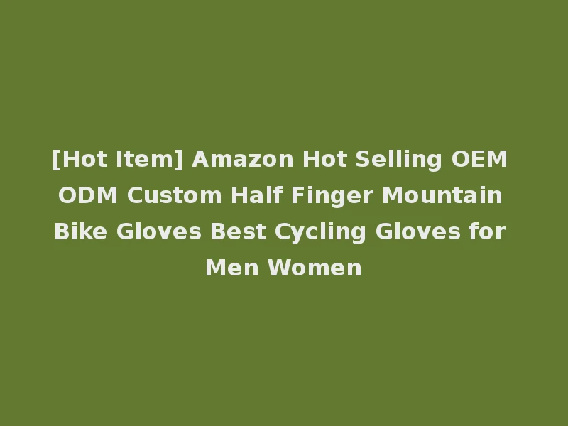 [Hot Item] Amazon Hot Selling OEM ODM Custom Half Finger Mountain Bike Gloves Best Cycling Gloves for Men Women