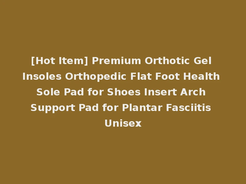 [Hot Item] Premium Orthotic Gel Insoles Orthopedic Flat Foot Health Sole Pad for Shoes Insert Arch Support Pad for Plantar Fasciitis Unisex