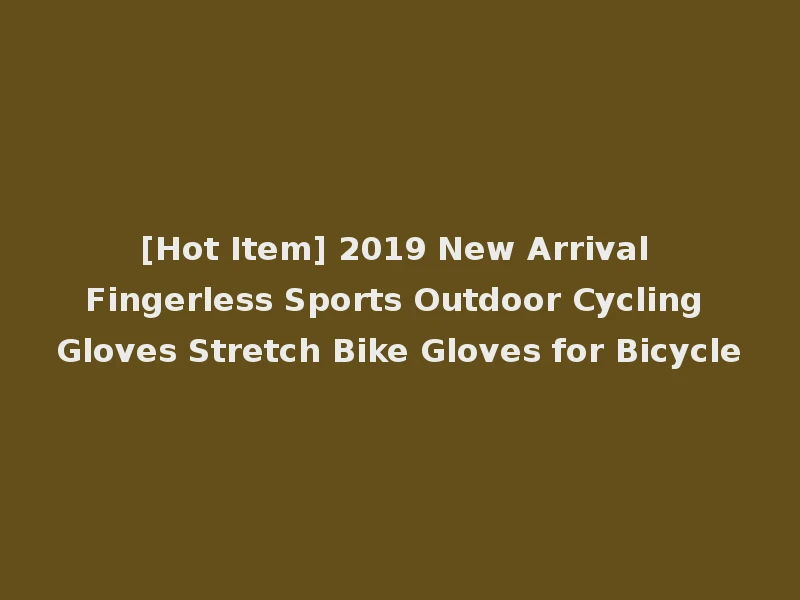 [Hot Item] 2019 New Arrival Fingerless Sports Outdoor Cycling Gloves Stretch Bike Gloves for Bicycle