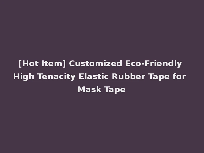[Hot Item] Customized Eco-Friendly High Tenacity Elastic Rubber Tape for Mask Tape