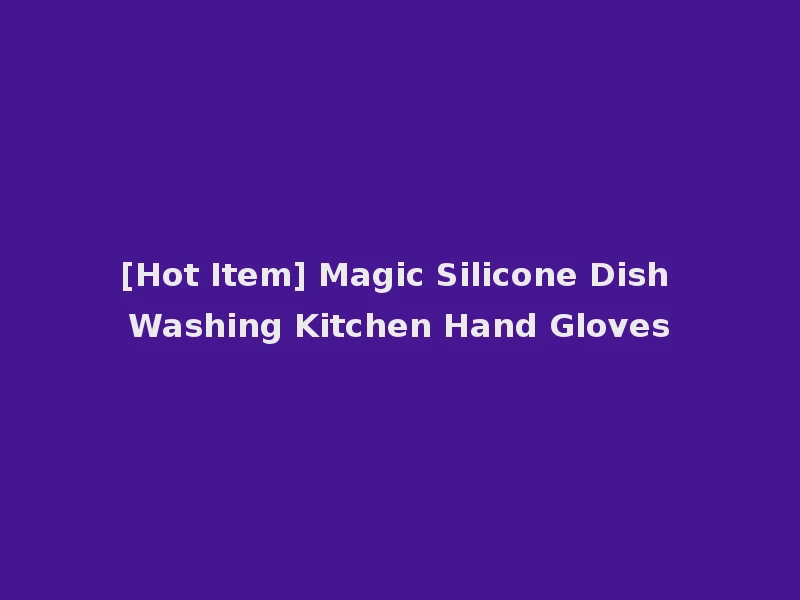 [Hot Item] Magic Silicone Dish Washing Kitchen Hand Gloves