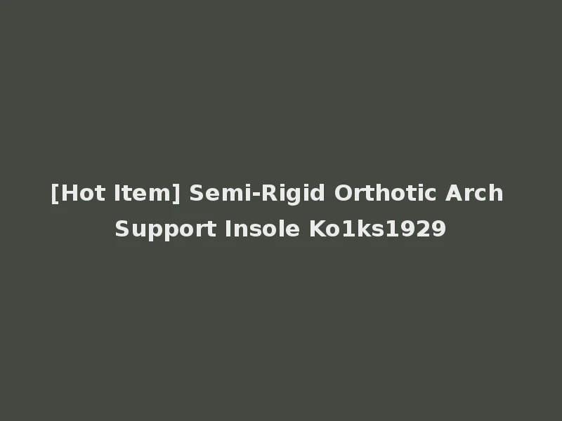 [Hot Item] Semi-Rigid Orthotic Arch Support Insole Ko1ks1929