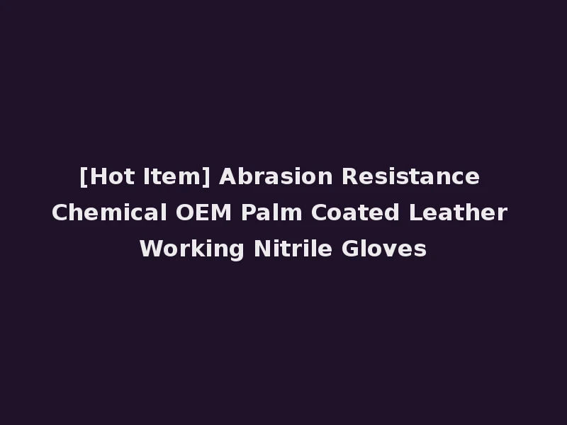 [Hot Item] Abrasion Resistance Chemical OEM Palm Coated Leather Working Nitrile Gloves