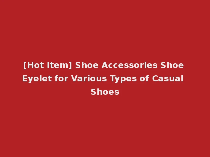 [Hot Item] Shoe Accessories Shoe Eyelet for Various Types of Casual Shoes