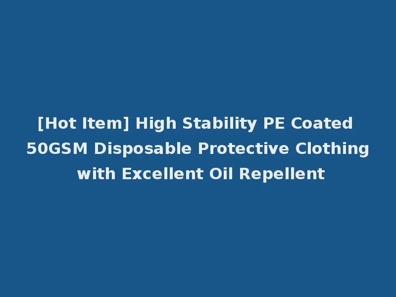 [Hot Item] High Stability PE Coated 50GSM Disposable Protective Clothing with Excellent Oil Repellent