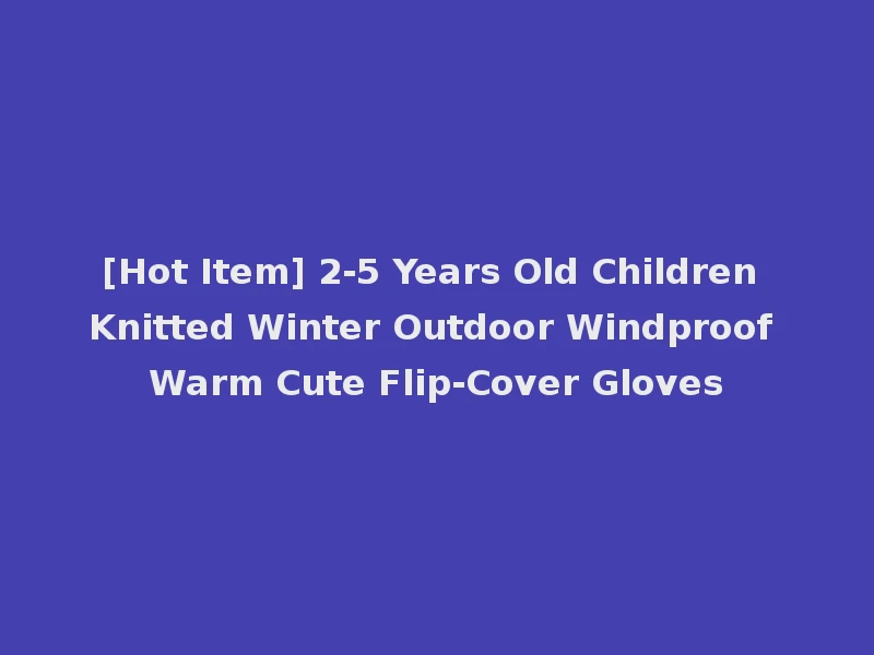 [Hot Item] 2-5 Years Old Children Knitted Winter Outdoor Windproof Warm Cute Flip-Cover Gloves