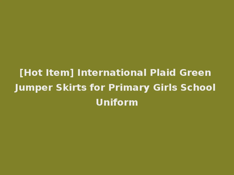 [Hot Item] International Plaid Green Jumper Skirts for Primary Girls School Uniform
