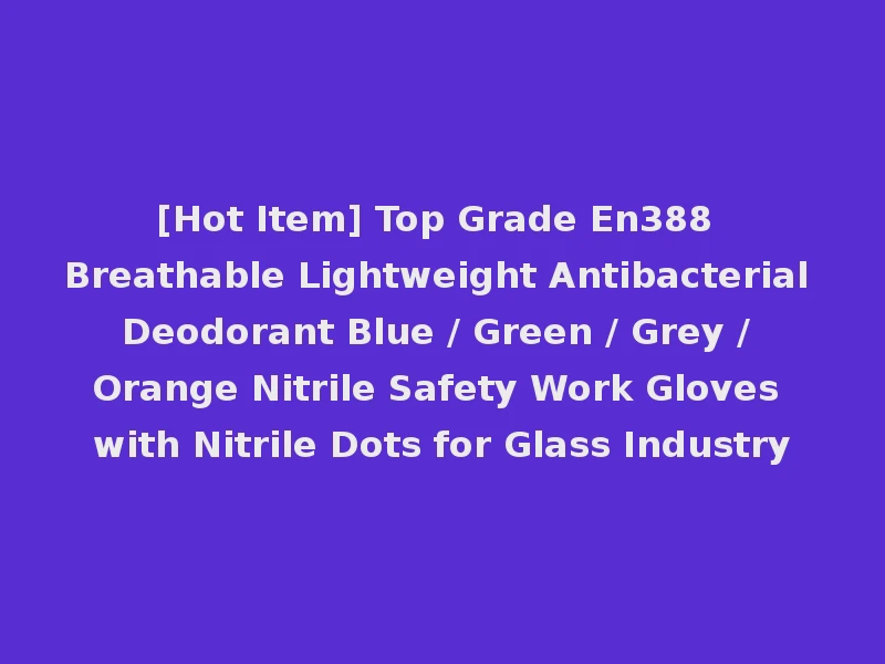 [Hot Item] Top Grade En388 Breathable Lightweight Antibacterial Deodorant Blue / Green / Grey / Orange Nitrile Safety Work Gloves with Nitrile Dots for Glass Industry