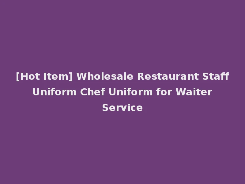 [Hot Item] Wholesale Restaurant Staff Uniform Chef Uniform for Waiter Service