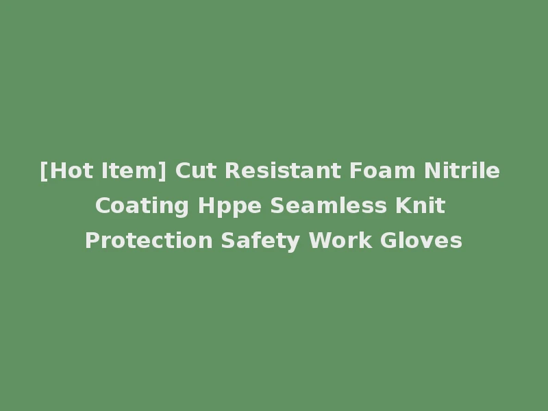 [Hot Item] Cut Resistant Foam Nitrile Coating Hppe Seamless Knit Protection Safety Work Gloves