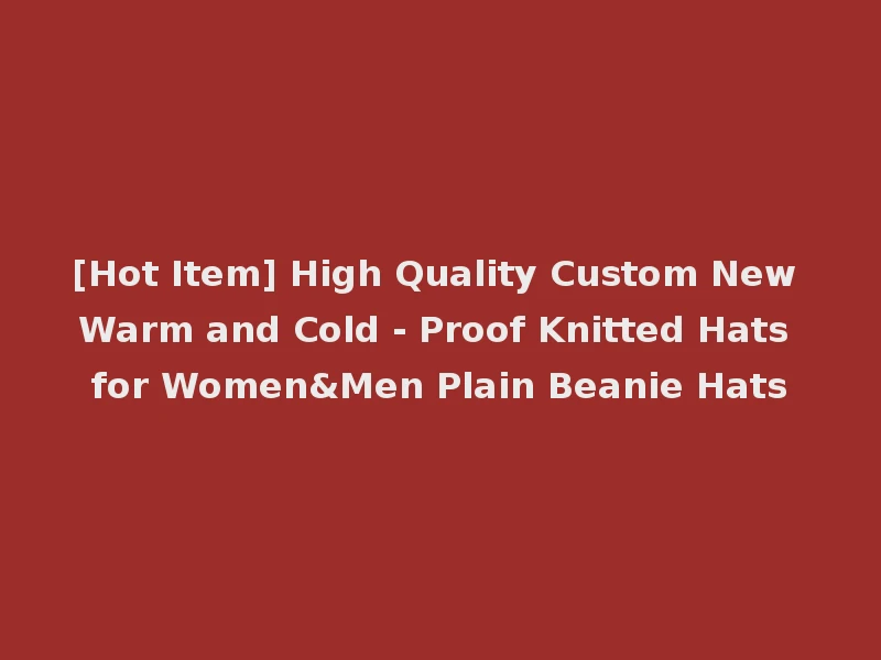 [Hot Item] High Quality Custom New Warm and Cold - Proof Knitted Hats for Women&Men Plain Beanie Hats