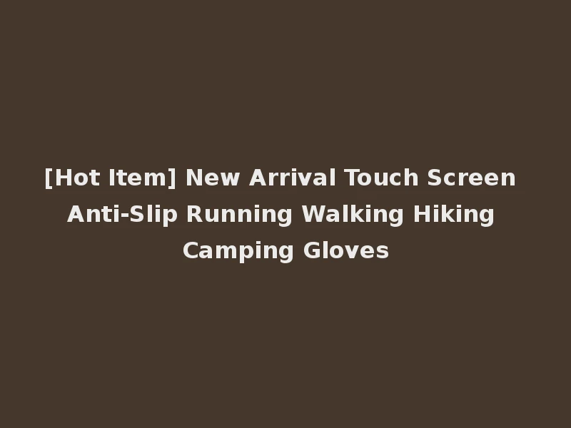[Hot Item] New Arrival Touch Screen Anti-Slip Running Walking Hiking Camping Gloves
