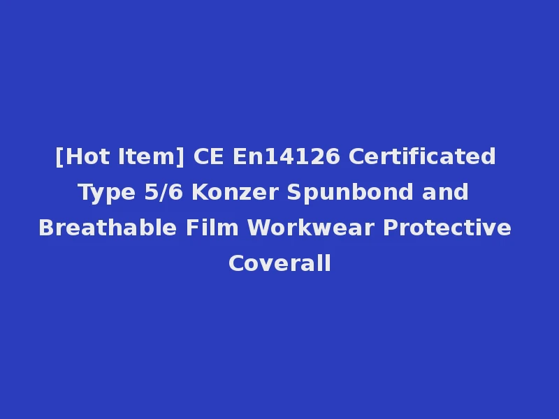[Hot Item] CE En14126 Certificated Type 5/6 Konzer Spunbond and Breathable Film Workwear Protective Coverall