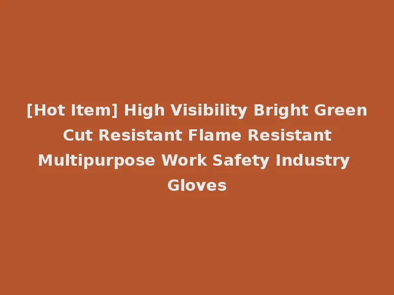 [Hot Item] High Visibility Bright Green Cut Resistant Flame Resistant Multipurpose Work Safety Industry Gloves