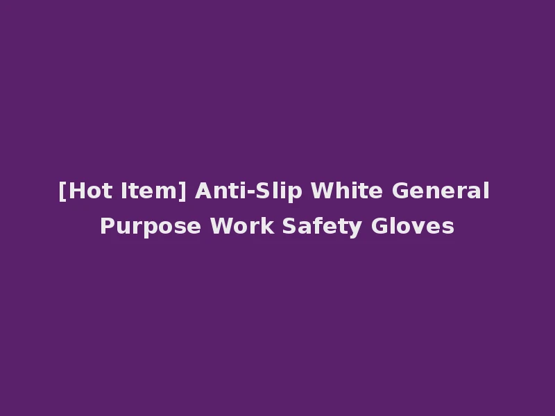 [Hot Item] Anti-Slip White General Purpose Work Safety Gloves