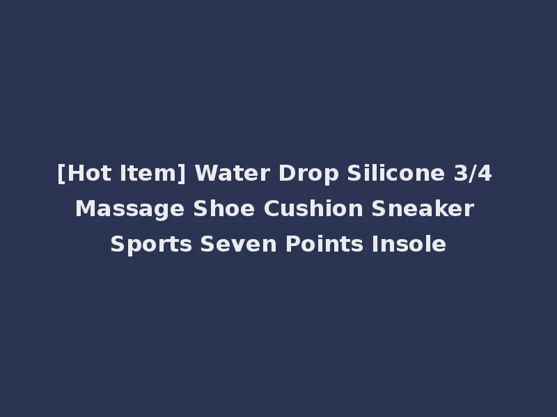 [Hot Item] Water Drop Silicone 3/4 Massage Shoe Cushion Sneaker Sports Seven Points Insole