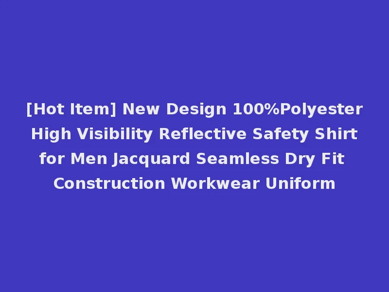 [Hot Item] New Design 100%Polyester High Visibility Reflective Safety Shirt for Men Jacquard Seamless Dry Fit Construction Workwear Uniform