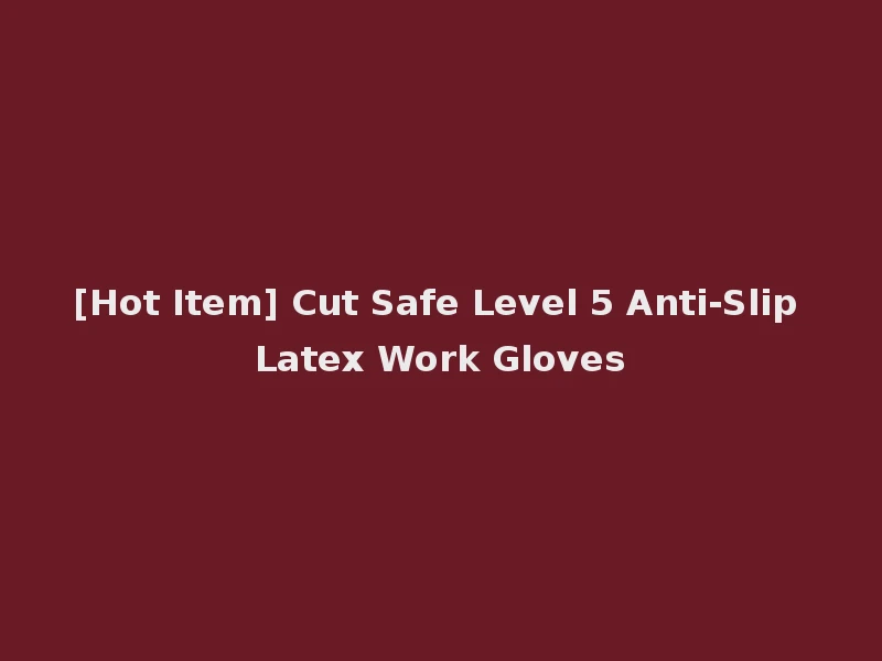 [Hot Item] Cut Safe Level 5 Anti-Slip Latex Work Gloves