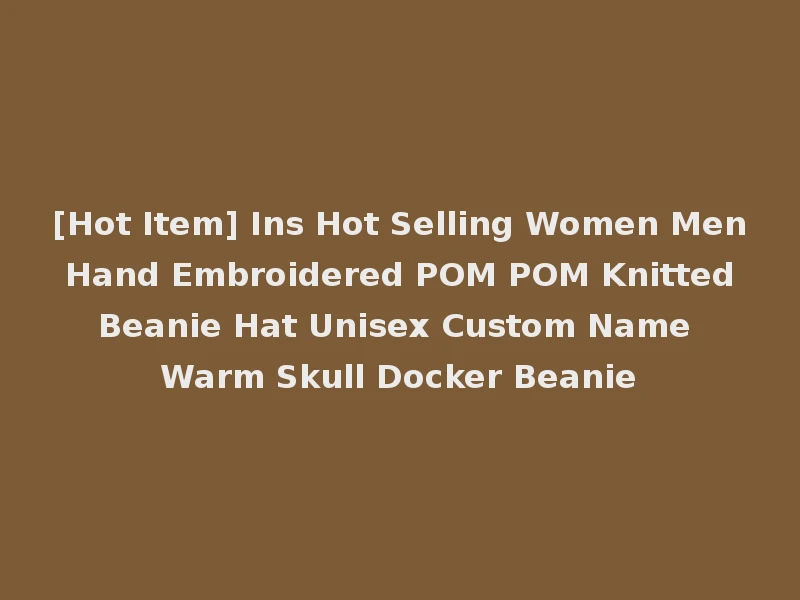 [Hot Item] Ins Hot Selling Women Men Hand Embroidered POM POM Knitted Beanie Hat Unisex Custom Name Warm Skull Docker Beanie