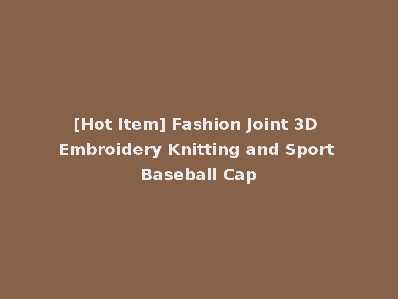 [Hot Item] Fashion Joint 3D Embroidery Knitting and Sport Baseball Cap