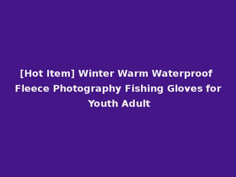 [Hot Item] Winter Warm Waterproof Fleece Photography Fishing Gloves for Youth Adult