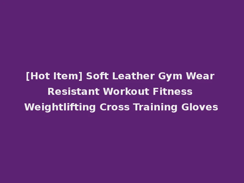 [Hot Item] Soft Leather Gym Wear Resistant Workout Fitness Weightlifting Cross Training Gloves