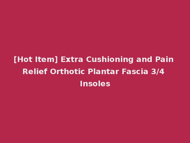 [Hot Item] Extra Cushioning and Pain Relief Orthotic Plantar Fascia 3/4 Insoles